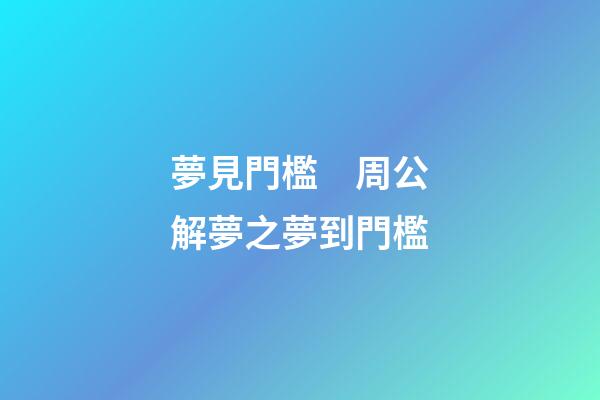 夢見門檻　周公解夢之夢到門檻